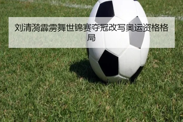 刘清漪霹雳舞世锦赛夺冠改写奥运资格格局